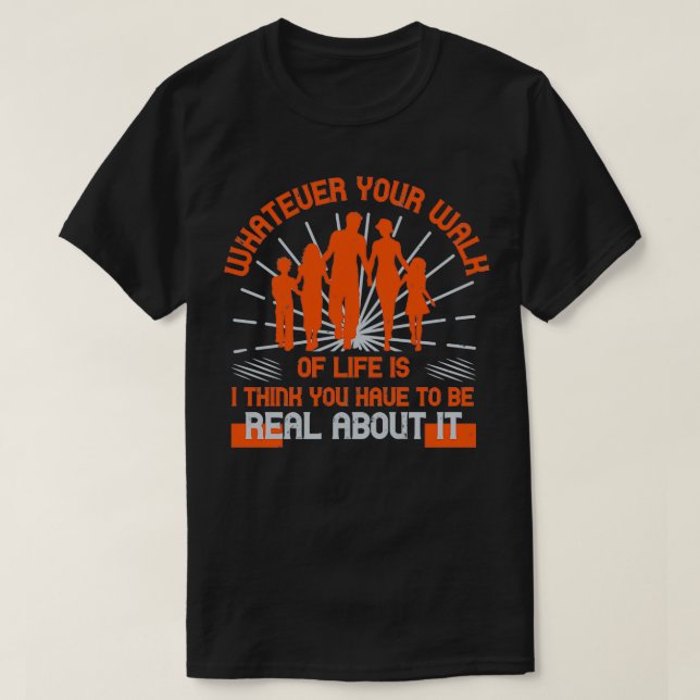 WHATEUER YOUR WALH OF LIFE IS I THINK YOU HAUE TO  T-Shirt (Design Front)