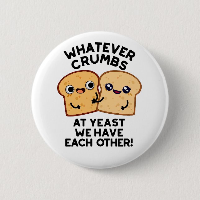 Whatever Crumbs We Have Each Other Bread Pun 2 Inch Round Button (Front)