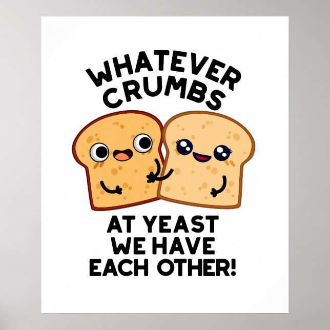 Whatever Crumbs We Have Each Other Bread Pun Poster (Front)