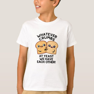 Whatever Crumbs We Have Each Other Bread Pun T-Shirt