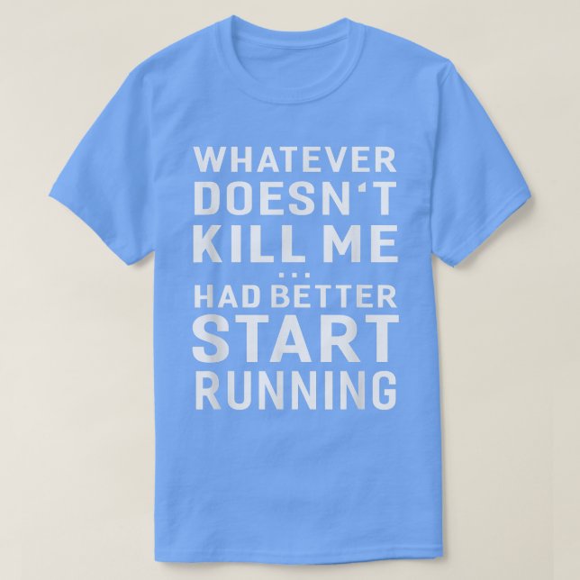 Whatever Doesn't Kill Me Had Better Start Running  T-Shirt (Design Front)