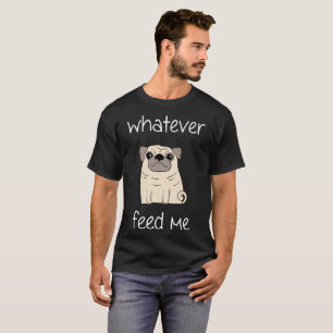 Whatever Feed Me - Funny Foodie Pug Dog Lover T-sh T-Shirt