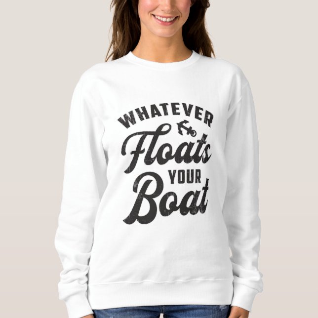 Whatever Floats Your Boat Sailing Boating Funny Sweatshirt (Front)
