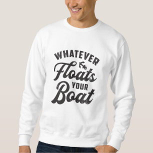 Whatever Floats Your Boat Sailing Boating Funny Sweatshirt