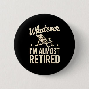 Whatever I Am Almost Retired Funny Humor Retiremen 2 Inch Round Button