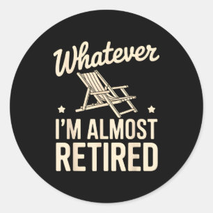 Whatever I Am Almost Retired Funny Humor Retiremen Classic Round Sticker