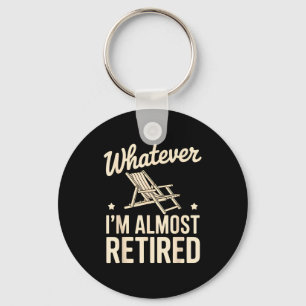 Whatever I Am Almost Retired Funny Humor Retiremen Keychain
