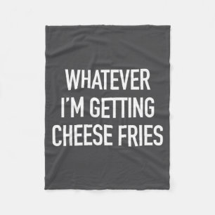 Whatever Im Getting Cheese Fries - Funny Quote  Fleece Blanket