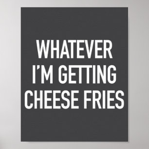 Whatever Im Getting Cheese Fries - Funny Quote Poster