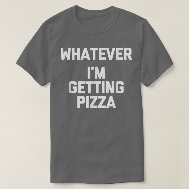 Whatever (im Getting Pizza)funny Saying Humour Foo T-Shirt (Design Front)