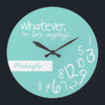 whatever, I'm late anyways Large Clock<br><div class="desc">Personalized Whatever,  I'm late anyways.  Funny like a boss,  wall clock.  Teal Blue and White.  Whatever wall clocks.  Add your  name. 

 Custom design / colour request accepted. I can also make these in a different language.  Click the contact link above to send me a message.</div>