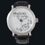 Whatever, I'm late anyways Watch<br><div class="desc">Black and white,  whatever,  I'm late anyways watches!   Funny watches for her. 

 Custom design request accepted. Click the 'ask the designer link" below.</div>