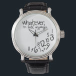 Whatever, I'm late anyways Watch<br><div class="desc">Black and white,  whatever,  I'm late anyways watches!   Funny watches for her. 

 Custom design request accepted. Click the 'ask the designer link" below.</div>