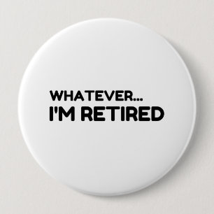 Whatever... I'm Retired 4 Inch Round Button