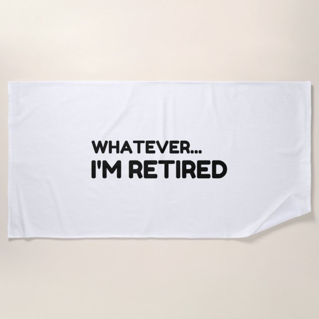 Whatever... I'm Retired Beach Towel (Front)