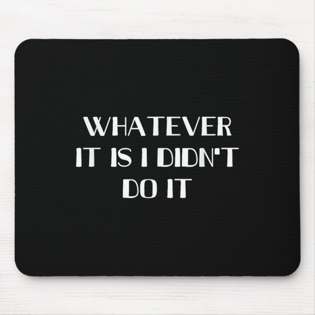 Whatever It Is I Didn't Do It  Mouse Pad (Front)