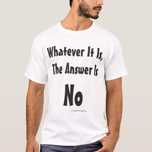 Whatever It Is, the Answer Is No T-Shirt (Front)