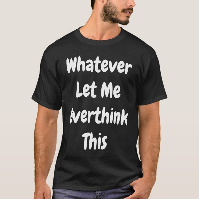 Whatever Let Me Overthink This T-Shirt (Front)