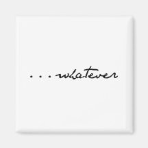 "...whatever"