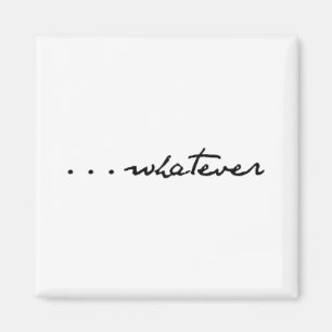 "...whatever" magnet
