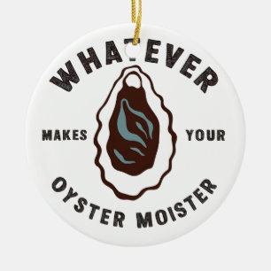 Whatever Makes Your Oyster Moister Funny SeaFood  Ceramic Ornament
