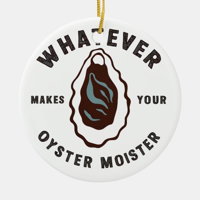 Whatever Makes Your Oyster Moister Funny SeaFood  Ceramic Ornament (Front)
