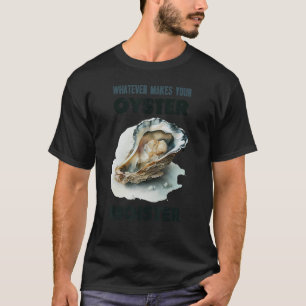 Whatever Makes Your Oyster Moister Humorous Shuck T-Shirt