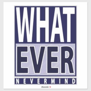 Whatever Nevermind - Funny Sarcastic Saying - Meme