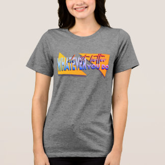 Whatever u do Tri-Blend shirt