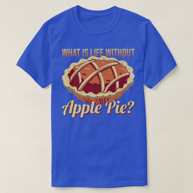 What's Life Without Apple Pie Delicious Apple Pie  T-Shirt (Design Front)