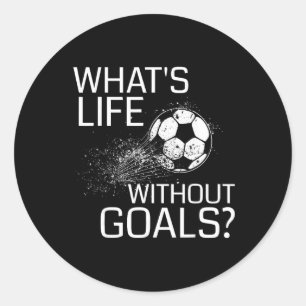 What's Life Without Goals - Funny Soccer Gift  Classic Round Sticker