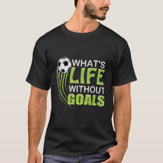 What'S Life Without Goals Soccer Football T-Shirt