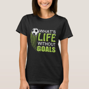 What's Life Without Goals Soccer Football T-Shirt