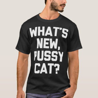 What's New, Pussycat T-Shirt funny saying sarcasti
