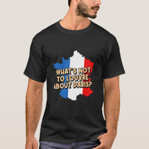 Whats Not to Louvre about Paris Lifestyle Home Hab T-Shirt