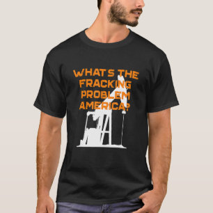 What's The Fracking Problem America Energy Indepen T-Shirt