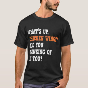 What's Up Chicken Wings Are You Thinking Of Me Too T-Shirt