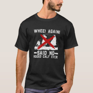 Whee Again Said No Rodeo Calf Ever  Anti Rodeo Pro T-Shirt