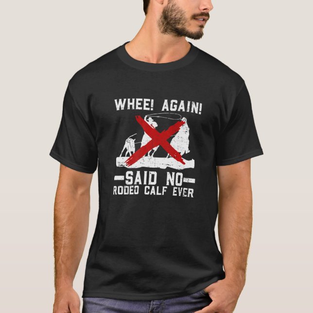 Whee Again Said No Rodeo Calf Ever  Anti Rodeo Pro T-Shirt (Front)