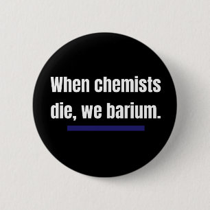 When chemists die, we barium. 2 inch round button