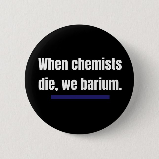 When chemists die, we barium. 2 inch round button (Front)