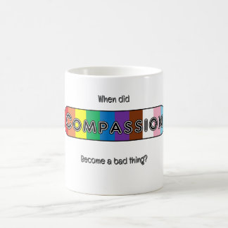 When did compassion become a bad thing? coffee mug