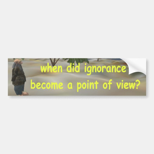 when did ignorance become a point of view? bumper sticker (Front)