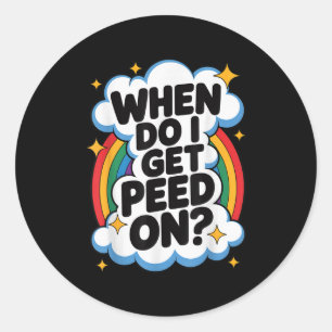 When Do I Get Peed On Funny Sarcastic Inappropriat Classic Round Sticker