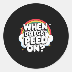 When Do I Get Peed On Raunchy Adult  Classic Round Sticker