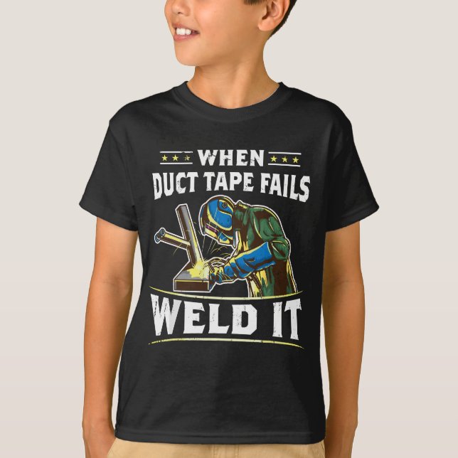 When Duct Tape Fails Weld It Funny Welder Welding T-Shirt (Front)