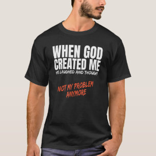 When God Created Me Laughed Thought Not My Problem T-Shirt
