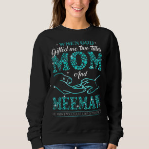 When God Gifted Me Two Titles Mom And Meemaw Mothe Sweatshirt
