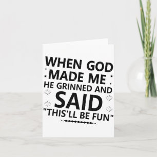 When God Made Me He Grinned & Said This'll Be Card
