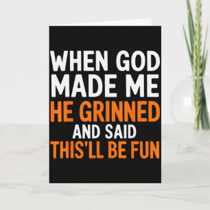 When God Made Me He Grinned And Said This’ll Be Fu Card